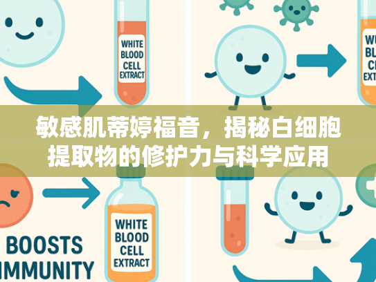 敏感肌蒂婷福音，揭秘白细胞提取物的修护力与科学应用