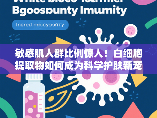 敏感肌人群比例惊人！白细胞提取物如何成为科学护肤新宠？