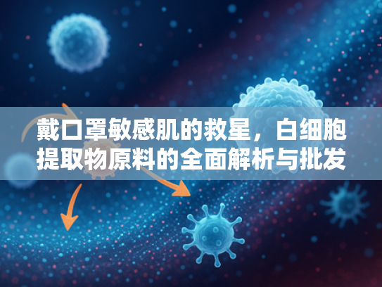 戴口罩敏感肌的救星，白细胞提取物原料的全面解析与批发指南