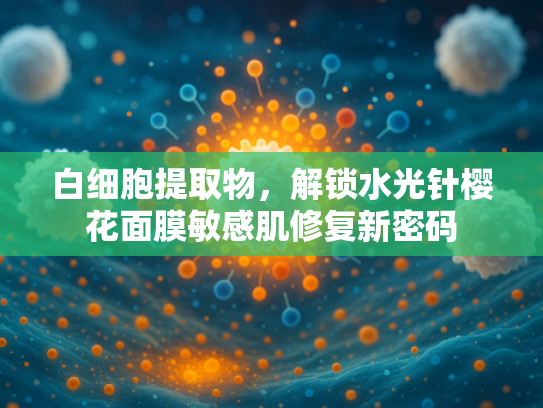 白细胞提取物，解锁水光针樱花面膜敏感肌修复新密码