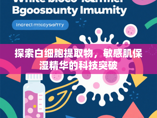 探索白细胞提取物，敏感肌保湿精华的科技突破