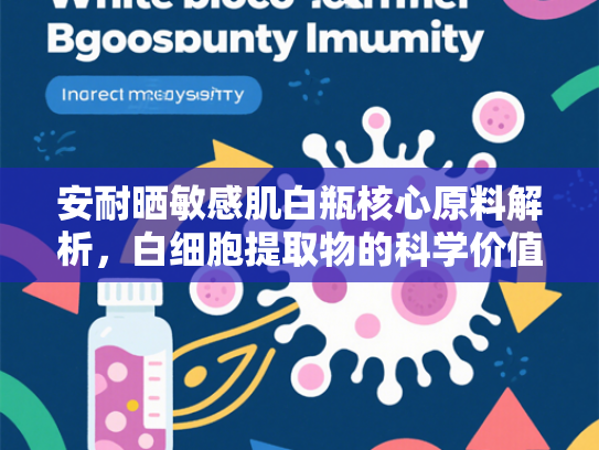 安耐晒敏感肌白瓶核心原料解析，白细胞提取物的科学价值与产业应用