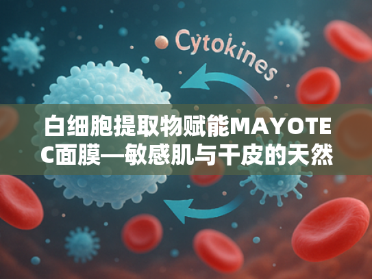 白细胞提取物赋能MAYOTEC面膜—敏感肌与干皮的天然修护解决方案