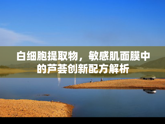 白细胞提取物，敏感肌面膜中的芦荟创新配方解析