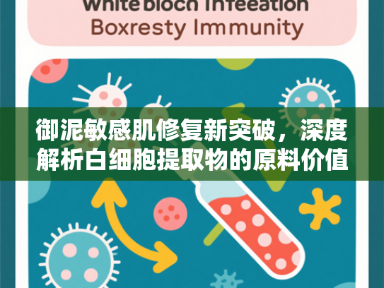 御泥敏感肌修复新突破，深度解析白细胞提取物的原料价值与应用前景