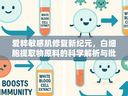 爱粹敏感肌修复新纪元，白细胞提取物原料的科学解析与批发指南