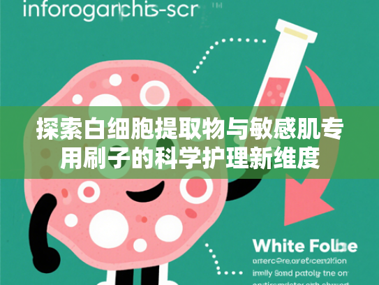 探索白细胞提取物与敏感肌专用刷子的科学护理新维度