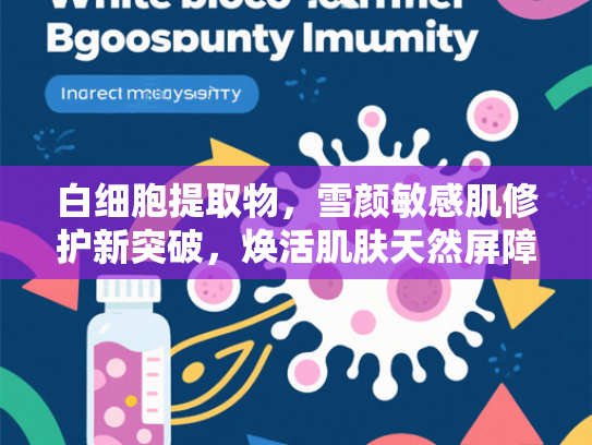 白细胞提取物，雪颜敏感肌修护新突破，焕活肌肤天然屏障