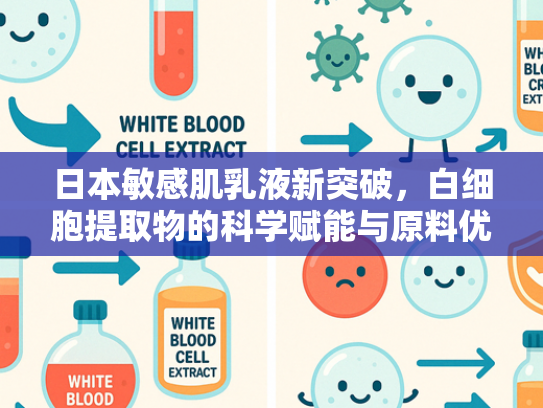日本敏感肌乳液新突破，白细胞提取物的科学赋能与原料优势解析