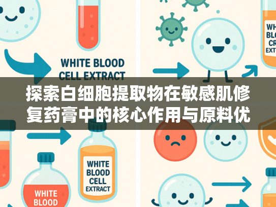 探索白细胞提取物在敏感肌修复药膏中的核心作用与原料优势