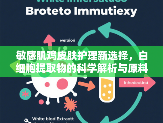 敏感肌鸡皮肤护理新选择，白细胞提取物的科学解析与原料优势