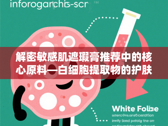 解密敏感肌遮瑕膏推荐中的核心原料—白细胞提取物的护肤奇迹