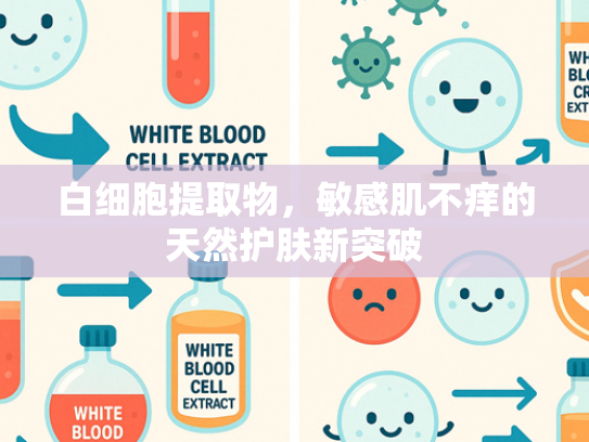 白细胞提取物，敏感肌不痒的天然护肤新突破