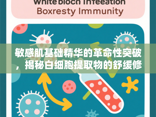 敏感肌基础精华的革命性突破，揭秘白细胞提取物的舒缓修复力