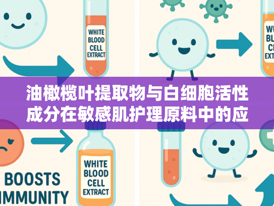 油橄榄叶提取物与白细胞活性成分在敏感肌护理原料中的应用解析