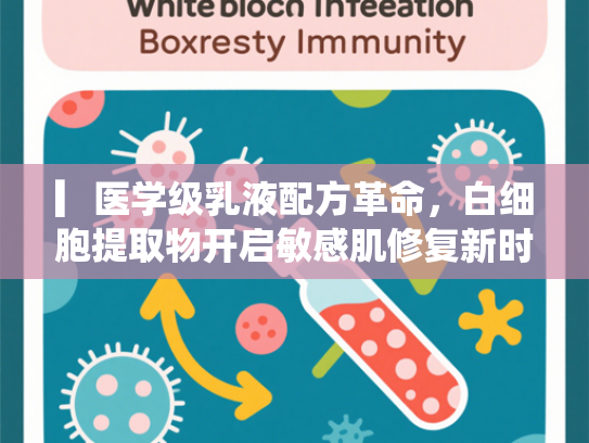 ▎医学级乳液配方革命，白细胞提取物开启敏感肌修复新时代