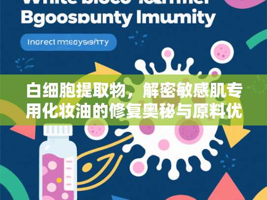 白细胞提取物，解密敏感肌专用化妆油的修复奥秘与原料优势
