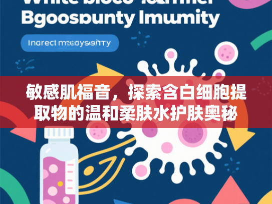 敏感肌福音，探索含白细胞提取物的温和柔肤水护肤奥秘