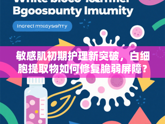 敏感肌初期护理新突破，白细胞提取物如何修复脆弱屏障？