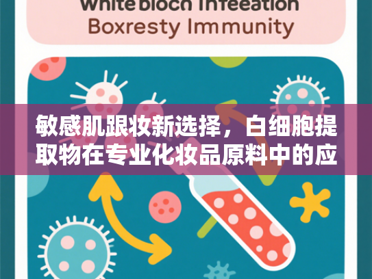 敏感肌跟妆新选择，白细胞提取物在专业化妆品原料中的应用与优势