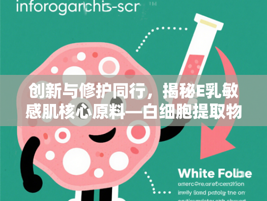 创新与修护同行，揭秘E乳敏感肌核心原料—白细胞提取物的科学奥秘