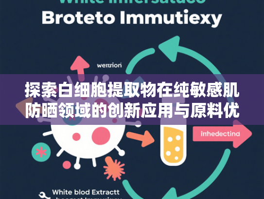 探索白细胞提取物在纯敏感肌防晒领域的创新应用与原料优势