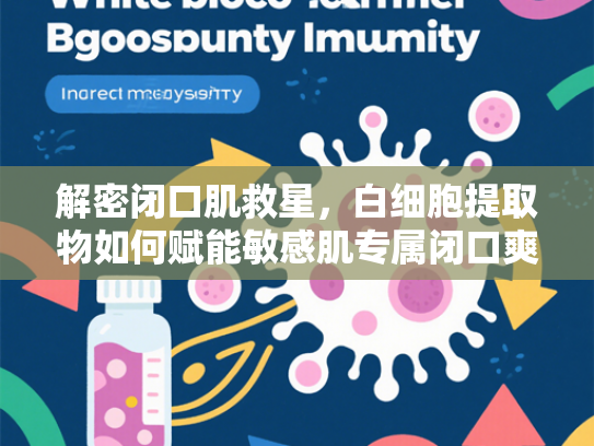 解密闭口肌救星，白细胞提取物如何赋能敏感肌专属闭口爽肤水