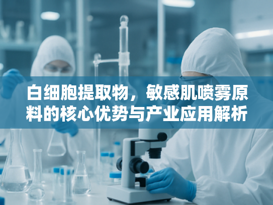 白细胞提取物，敏感肌喷雾原料的核心优势与产业应用解析