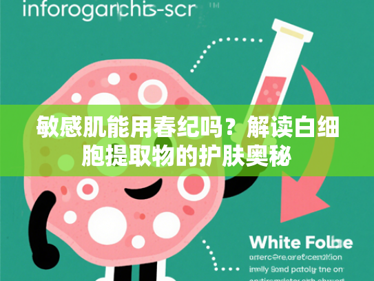 敏感肌能用春纪吗？解读白细胞提取物的护肤奥秘