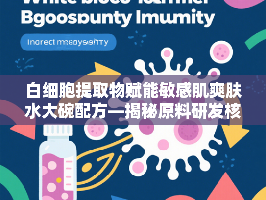 白细胞提取物赋能敏感肌爽肤水大碗配方—揭秘原料研发核心与商业价值