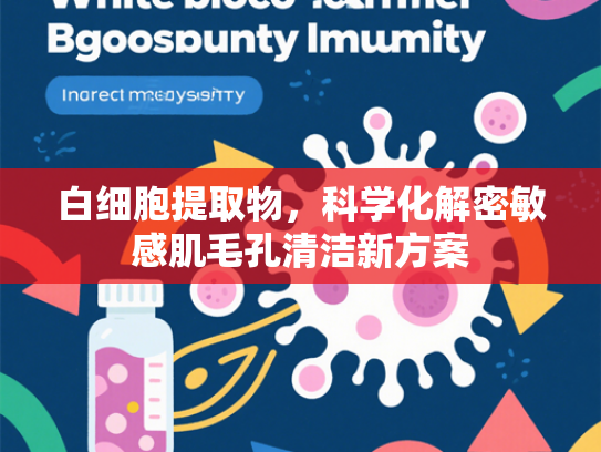 白细胞提取物，科学化解密敏感肌毛孔清洁新方案
