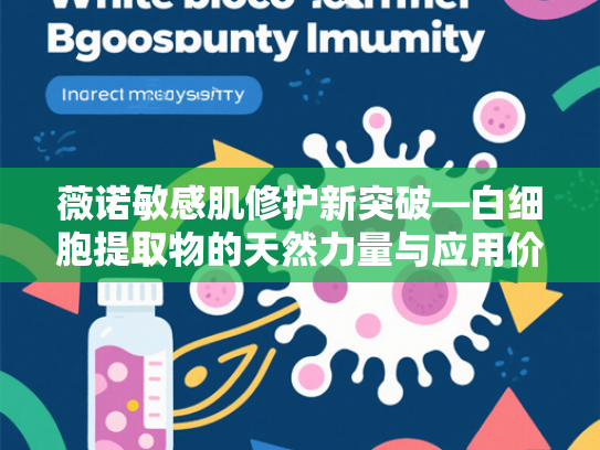 薇诺敏感肌修护新突破—白细胞提取物的天然力量与应用价值