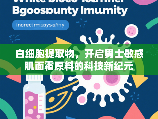 白细胞提取物，开启男士敏感肌面霜原料的科技新纪元