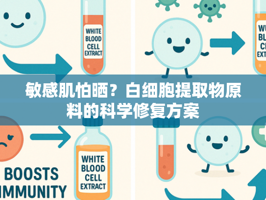 敏感肌怕晒？白细胞提取物原料的科学修复方案