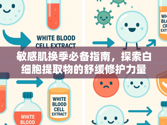 敏感肌换季必备指南，探索白细胞提取物的舒缓修护力量