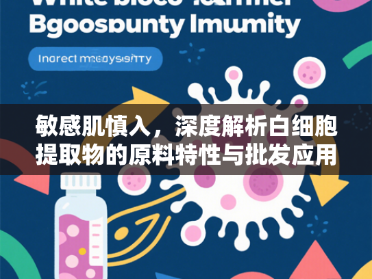 敏感肌慎入，深度解析白细胞提取物的原料特性与批发应用指南
