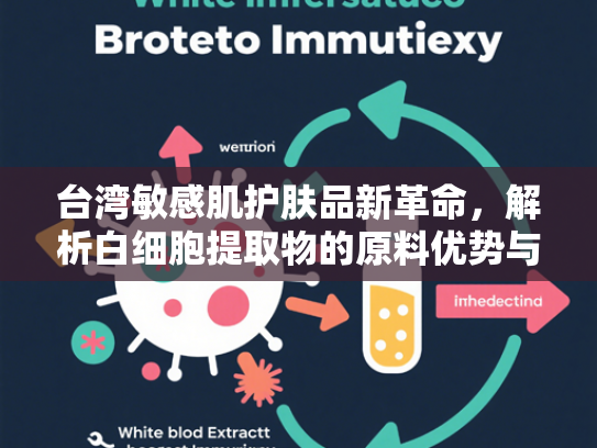台湾敏感肌护肤品新革命，解析白细胞提取物的原料优势与应用前景