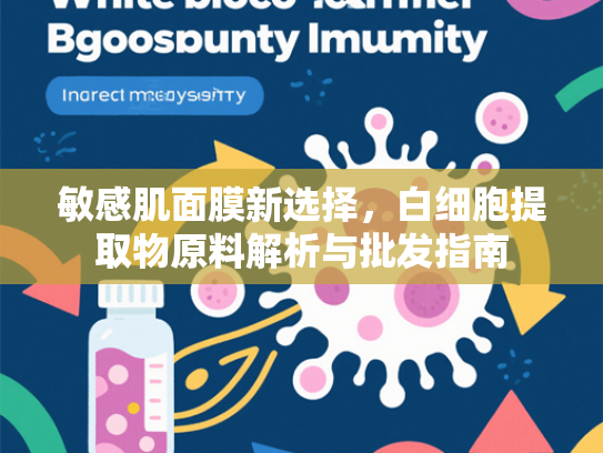 敏感肌面膜新选择，白细胞提取物原料解析与批发指南
