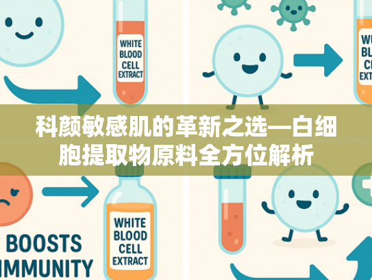 科颜敏感肌的革新之选—白细胞提取物原料全方位解析