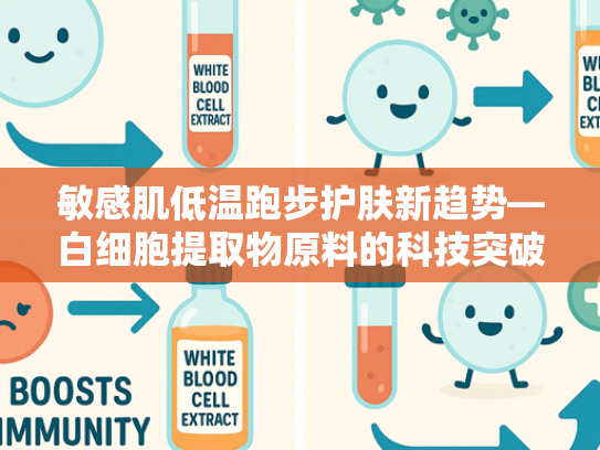 敏感肌低温跑步护肤新趋势—白细胞提取物原料的科技突破