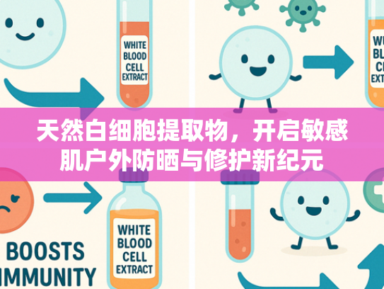 天然白细胞提取物，开启敏感肌户外防晒与修护新纪元