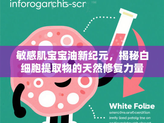 敏感肌宝宝油新纪元，揭秘白细胞提取物的天然修复力量