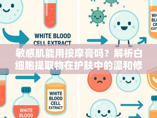 敏感肌能用按摩膏吗？解析白细胞提取物在护肤中的温和修复力