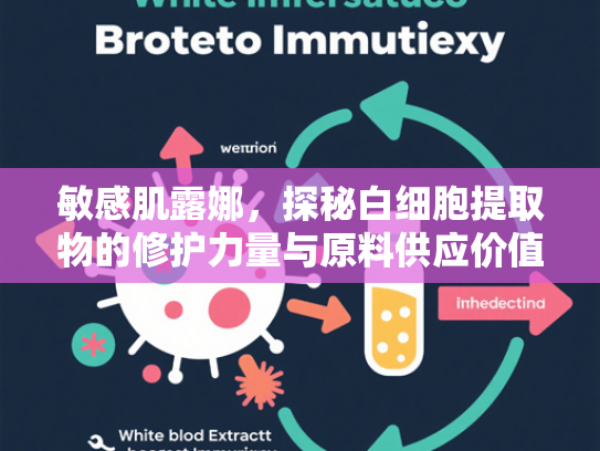 敏感肌露娜，探秘白细胞提取物的修护力量与原料供应价值