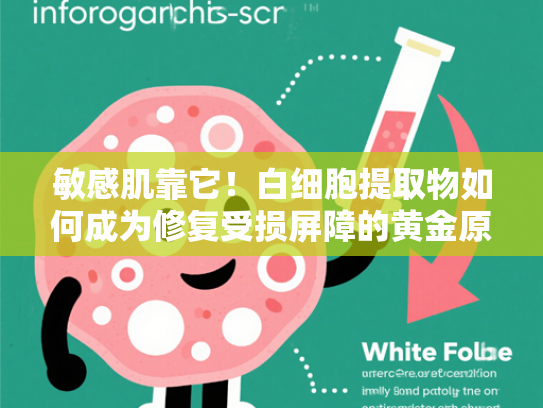 敏感肌靠它！白细胞提取物如何成为修复受损屏障的黄金原料？