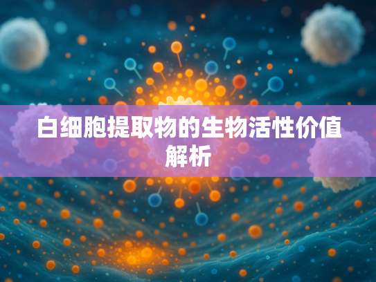 白细胞提取物的生物活性价值解析