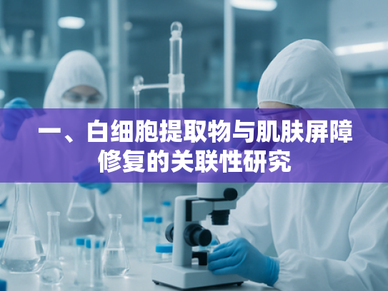 一、白细胞提取物与肌肤屏障修复的关联性研究