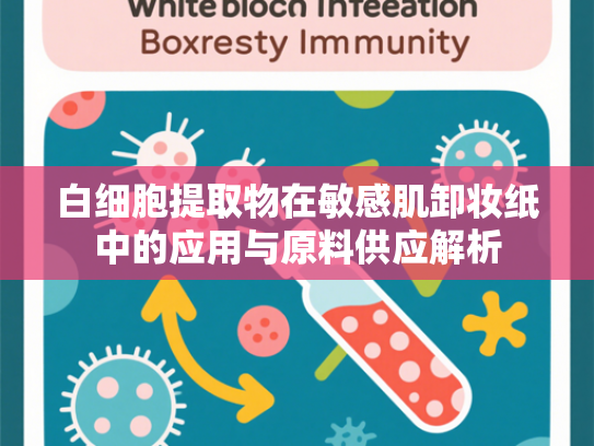 白细胞提取物在敏感肌卸妆纸中的应用与原料供应解析