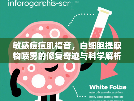 敏感痘痘肌福音，白细胞提取物喷雾的修复奇迹与科学解析