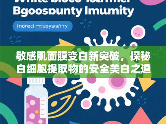 敏感肌面膜变白新突破，探秘白细胞提取物的安全美白之道